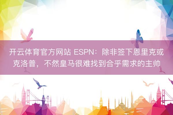 开云体育官方网站 ESPN：除非签下恩里克或克洛普，不然皇马很难找到合乎需求的主帅