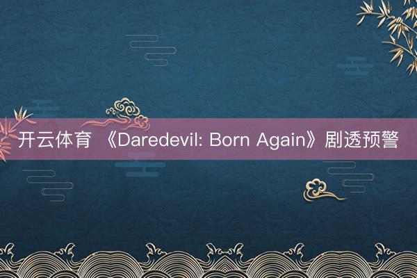 开云体育 《Daredevil: Born Again》剧透预警