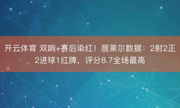 开云体育 双响+赛后染红！居莱尔数据：2射2正2进球1红牌，评分8.7全场最高