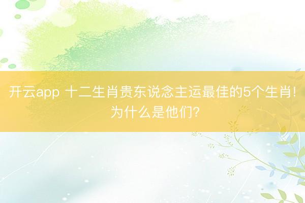 开云app 十二生肖贵东说念主运最佳的5个生肖! 为什么是他们?