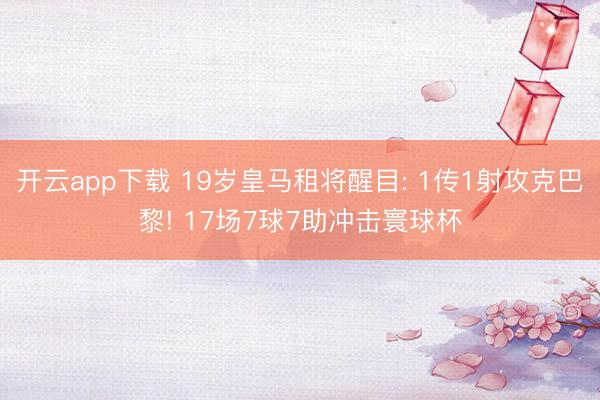 开云app下载 19岁皇马租将醒目: 1传1射攻克巴黎! 17场7球7助冲击寰球杯