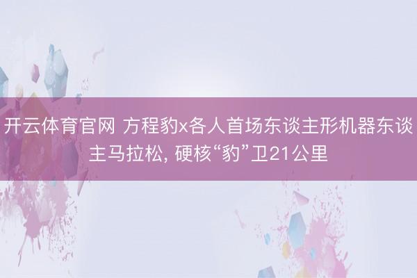 开云体育官网 方程豹x各人首场东谈主形机器东谈主马拉松， 硬核“豹”卫21公里