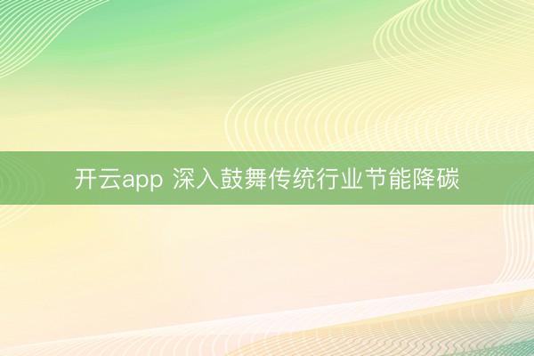 开云app 深入鼓舞传统行业节能降碳