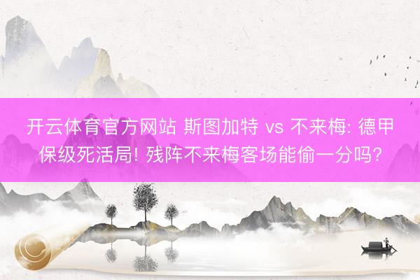 开云体育官方网站 斯图加特 vs 不来梅: 德甲保级死活局! 残阵不来梅客场能偷一分吗?