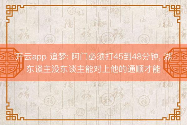 开云app 追梦: 阿门必须打45到48分钟， 湖东谈主没东谈主能对上他的通顺才能