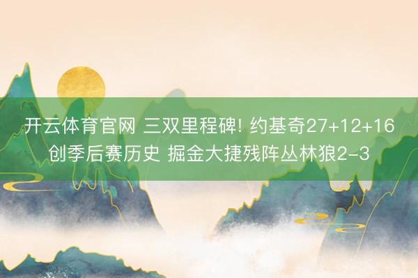 开云体育官网 三双里程碑! 约基奇27+12+16创季后赛历史 掘金大捷残阵丛林狼2-3