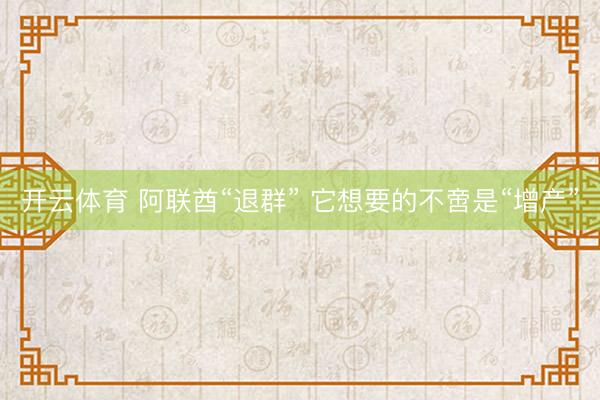 开云体育 阿联酋“退群” 它想要的不啻是“增产”