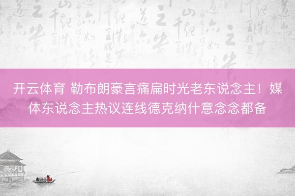 开云体育 勒布朗豪言痛扁时光老东说念主！媒体东说念主热议连线德克纳什意念念都备
