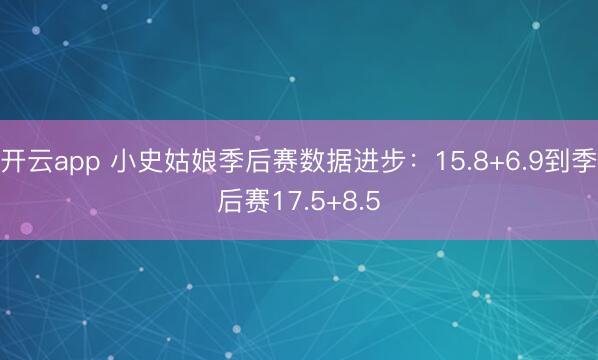 开云app 小史姑娘季后赛数据进步：15.8+6.9到季后赛17.5+8.5