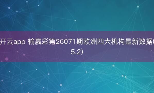 开云app 输赢彩第26071期欧洲四大机构最新数据(5.2)