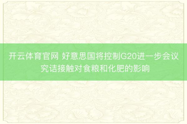 开云体育官网 好意思国将控制G20进一步会议 究诘接触对食粮和化肥的影响