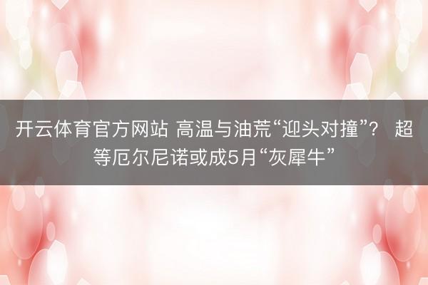 开云体育官方网站 高温与油荒“迎头对撞”？ 超等厄尔尼诺或成5月“灰犀牛”