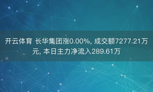 开云体育 长华集团涨0.00%， 成交额7277.21万元， 本日主力净流入289.61万