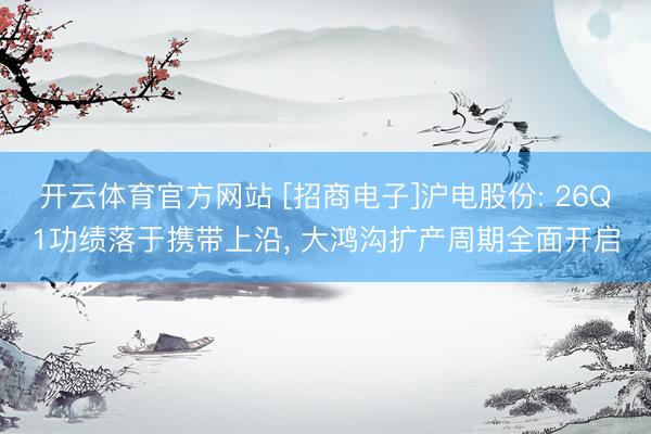 开云体育官方网站 [招商电子]沪电股份: 26Q1功绩落于携带上沿， 大鸿沟扩产周期全面开启