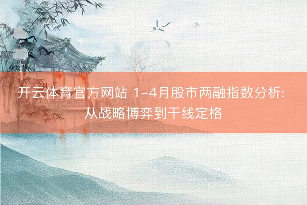 开云体育官方网站 1-4月股市两融指数分析: 从战略博弈到干线定格