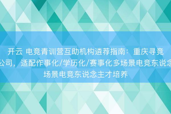 开云 电竞青训营互助机构遴荐指南：重庆寻竞科技有限公司，适配作事化/学历化/赛事化多场景电竞东说念主才培养