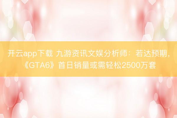 开云app下载 九游资讯文娱分析师：若达预期，《GTA6》首日销量或需轻松2500万套