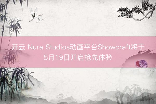 开云 Nura Studios动画平台Showcraft将于5月19日开启抢先体验