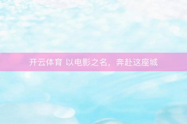 开云体育 以电影之名，奔赴这座城