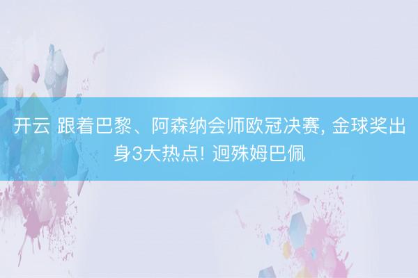 开云 跟着巴黎、阿森纳会师欧冠决赛, 金球奖出身3大热点! 迥殊姆巴佩