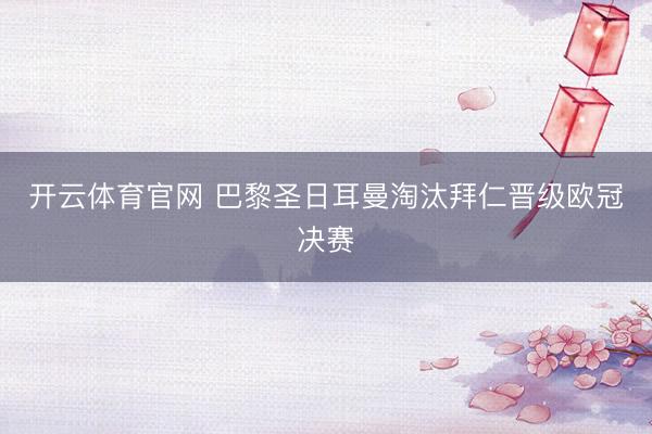 开云体育官网 巴黎圣日耳曼淘汰拜仁晋级欧冠决赛