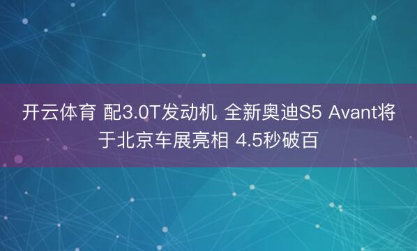 开云体育 配3.0T发动机 全新奥迪S5 Avant将于北京车展亮相 4.5秒破百